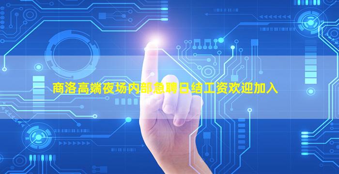 商洛高端夜场内部急聘日结工资欢迎加入